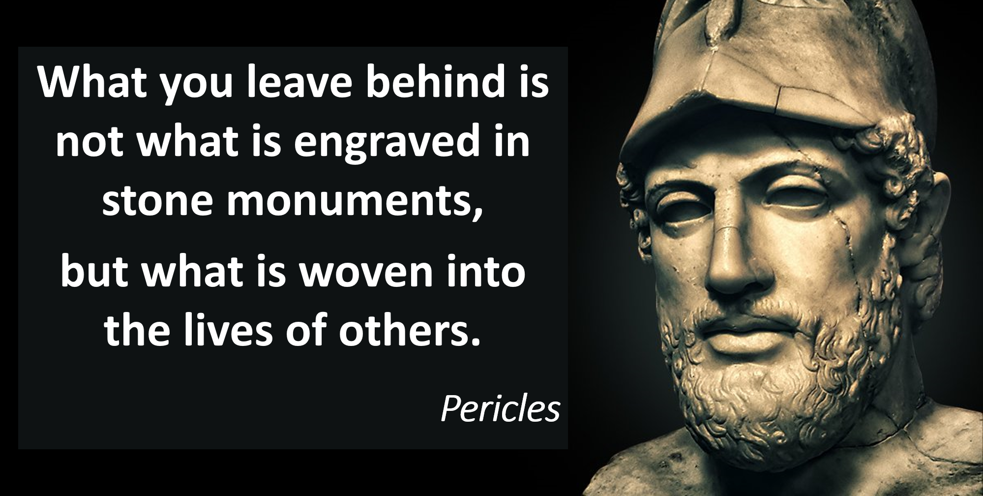 SIU Ancient Practices Pericles quote. What you leave behind is not what is engraved in stone monuments,  but what is woven into the lives of others.