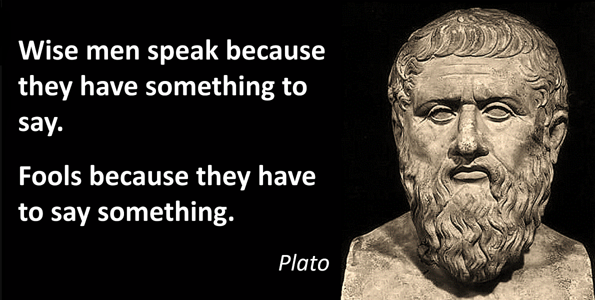 SIU Ancient Practices Plato quote: Wise men speak because they have something to say. Fools because they have to say something. Plato